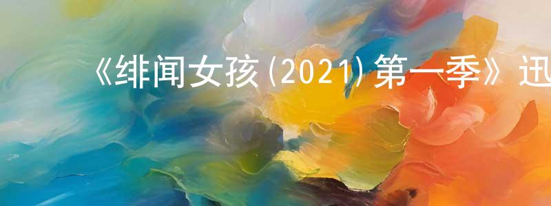 陈凤茹发布《绯闻女孩(2021)第一季》迅雷下载/在线观看-都市情感-美剧天堂